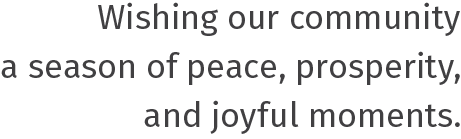 Wishing our communitya season of peace, prosperity,and joyful moments.