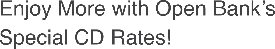 Enjoy More with Open Bank's Special CD Rates!